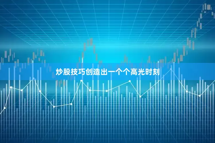 炒股技巧创造出一个个高光时刻