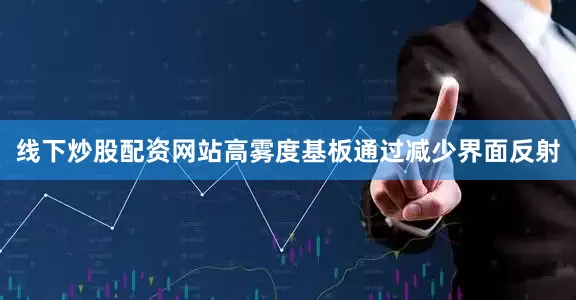 线下炒股配资网站高雾度基板通过减少界面反射