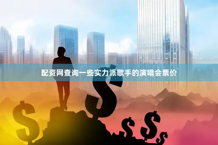 配资网查询一些实力派歌手的演唱会票价