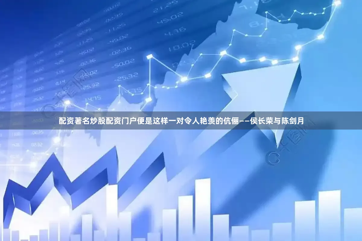 配资著名炒股配资门户便是这样一对令人艳羡的伉俪——侯长荣与陈剑月