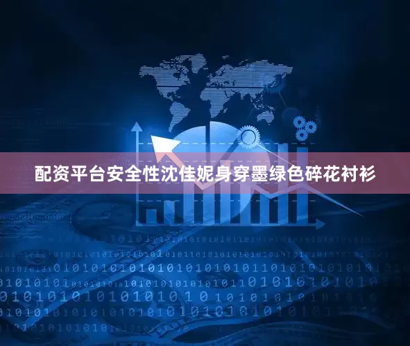 配资平台安全性沈佳妮身穿墨绿色碎花衬衫