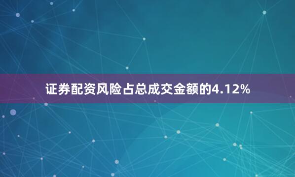 证券配资风险占总成交金额的4.12%