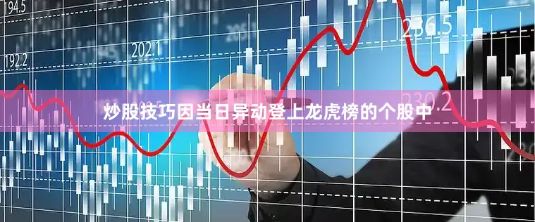 炒股技巧因当日异动登上龙虎榜的个股中