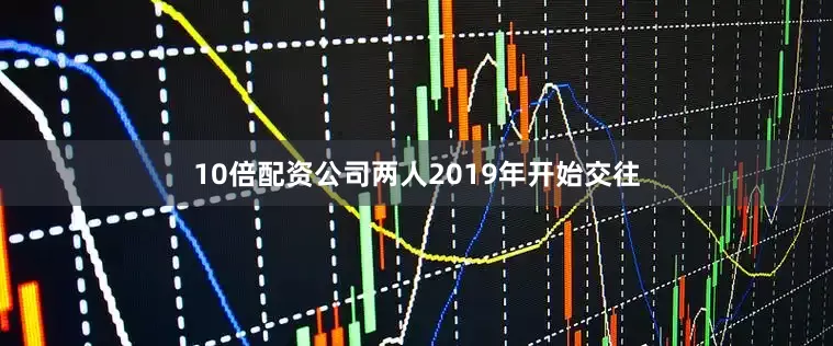 10倍配资公司两人2019年开始交往
