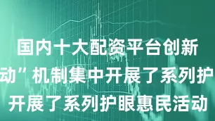 国内十大配资平台创新“四维联动”机制集中开展了系列护眼惠民活动