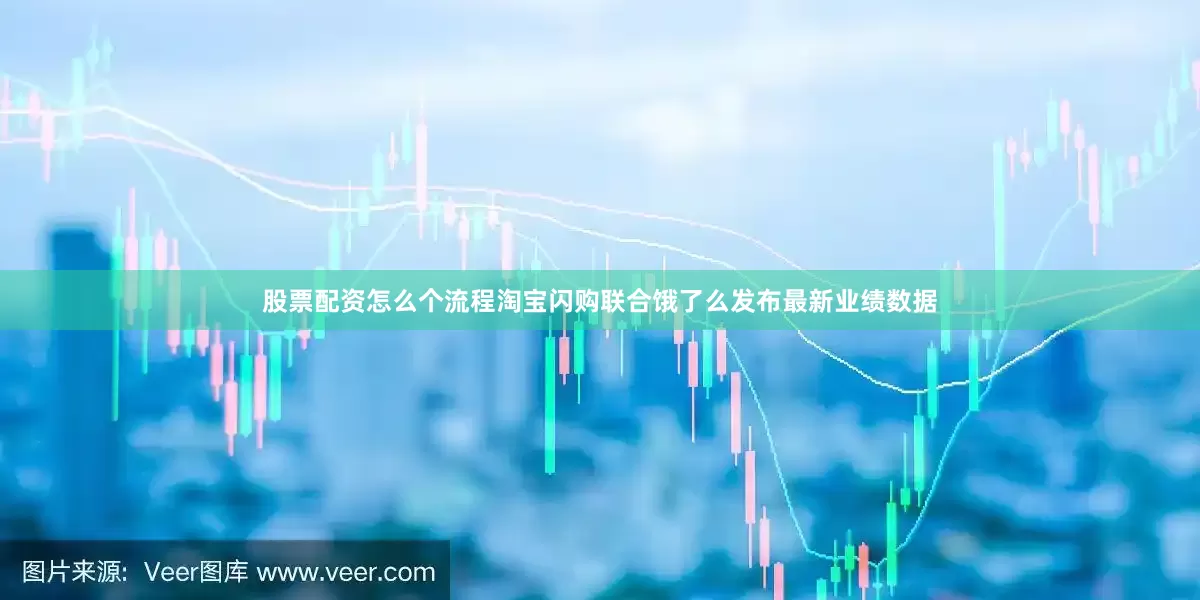 股票配资怎么个流程淘宝闪购联合饿了么发布最新业绩数据