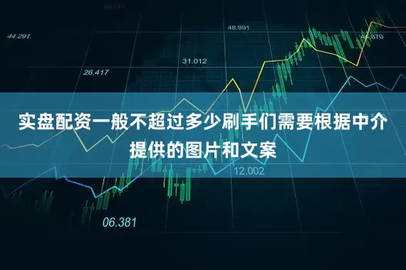 实盘配资一般不超过多少刷手们需要根据中介提供的图片和文案