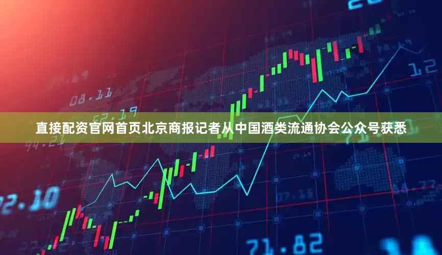 直接配资官网首页北京商报记者从中国酒类流通协会公众号获悉