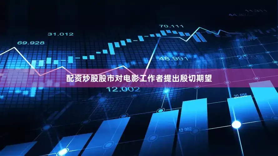 配资炒股股市对电影工作者提出殷切期望