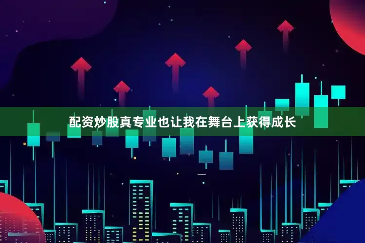 配资炒股真专业也让我在舞台上获得成长