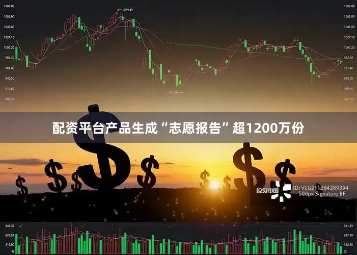 配资平台产品生成“志愿报告”超1200万份