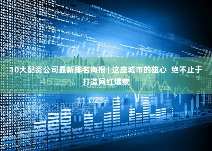 10大配资公司最新排名海报 | 这座城市的雄心  绝不止于打造网红爆款