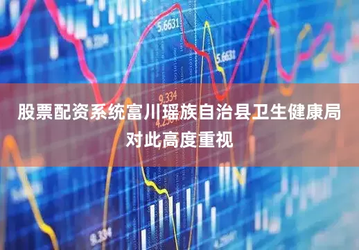 股票配资系统富川瑶族自治县卫生健康局对此高度重视