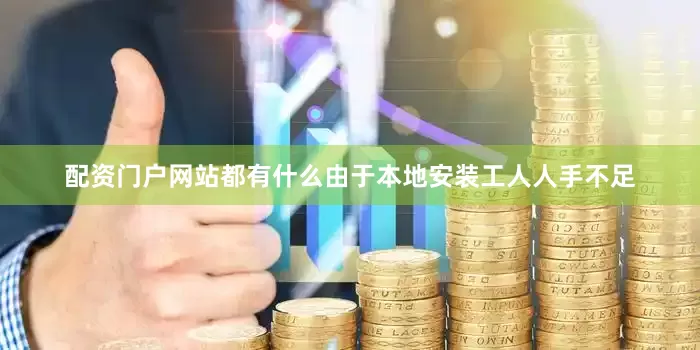 配资门户网站都有什么由于本地安装工人人手不足
