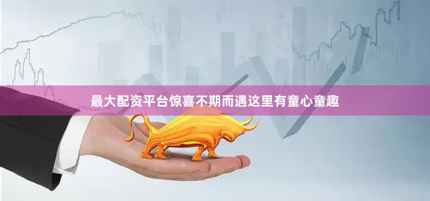 最大配资平台惊喜不期而遇这里有童心童趣