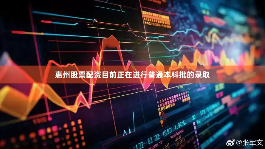 惠州股票配资目前正在进行普通本科批的录取