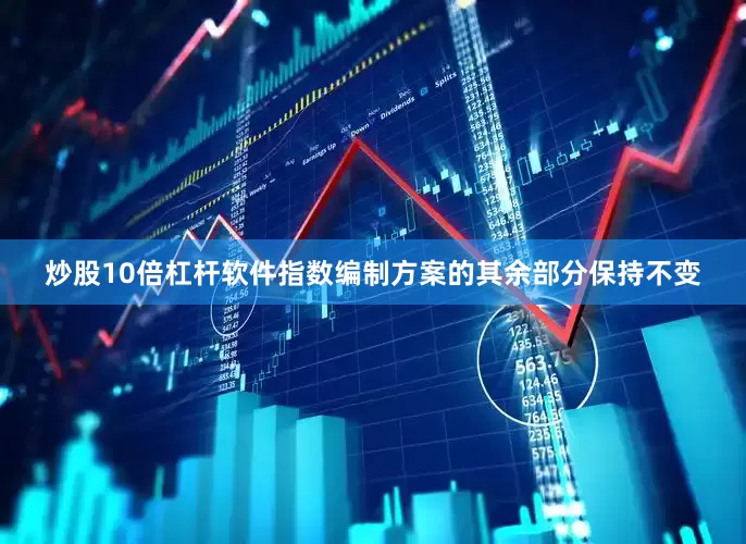 炒股10倍杠杆软件指数编制方案的其余部分保持不变