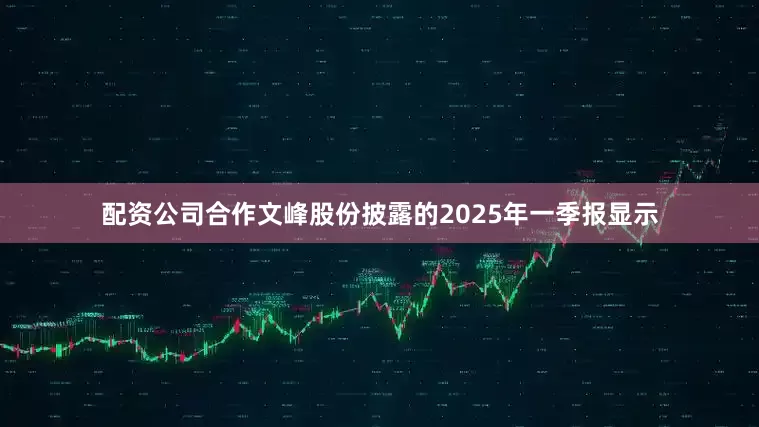 配资公司合作　　文峰股份披露的2025年一季报显示