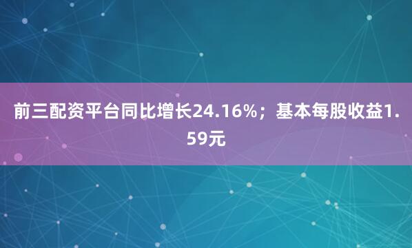 前三配资平台同比增长24.16%；基本每股收益1.59元