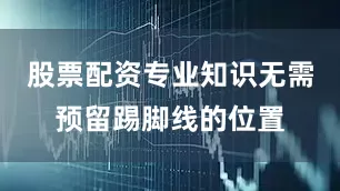 股票配资专业知识无需预留踢脚线的位置
