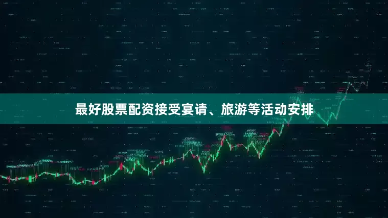 最好股票配资接受宴请、旅游等活动安排