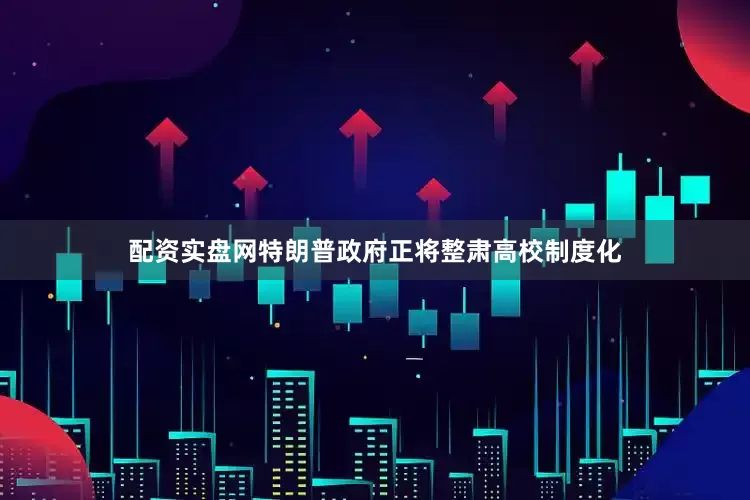 配资实盘网特朗普政府正将整肃高校制度化