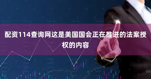 配资114查询网这是美国国会正在推进的法案授权的内容