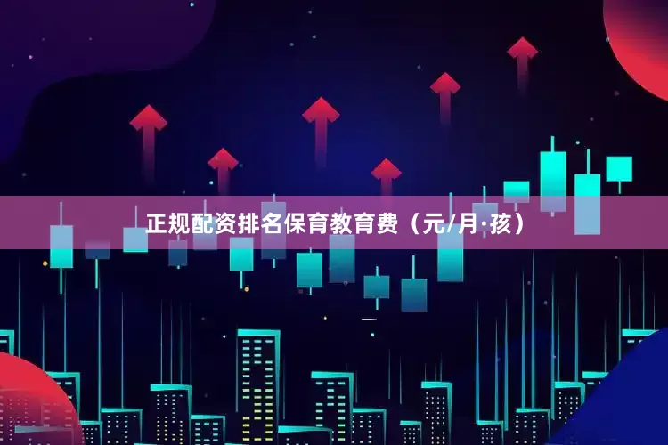 正规配资排名保育教育费（元/月·孩）