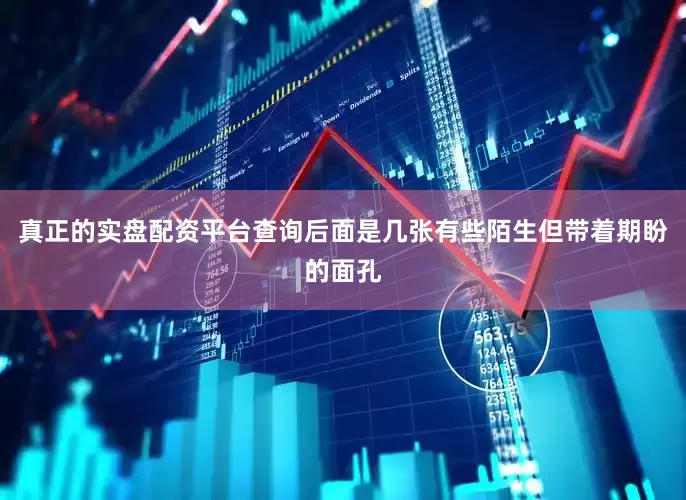 真正的实盘配资平台查询后面是几张有些陌生但带着期盼的面孔