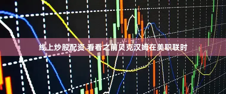 线上炒股配资 看看之前贝克汉姆在美职联时