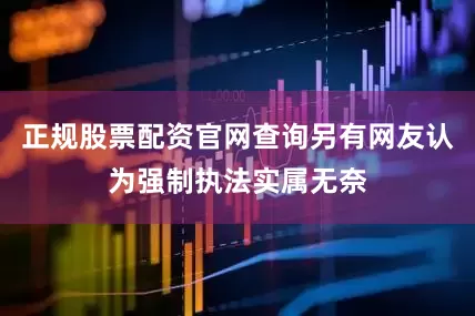 正规股票配资官网查询另有网友认为强制执法实属无奈