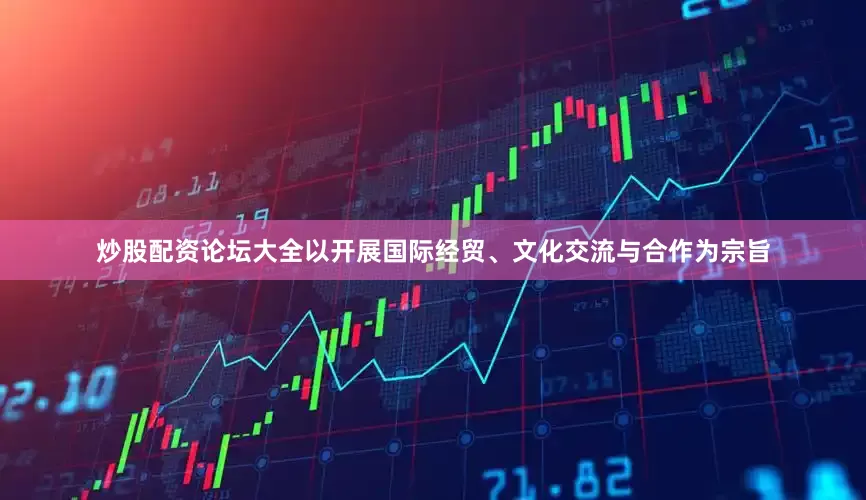 炒股配资论坛大全以开展国际经贸、文化交流与合作为宗旨