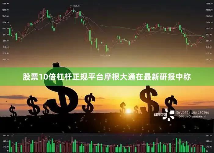 股票10倍杠杆正规平台摩根大通在最新研报中称